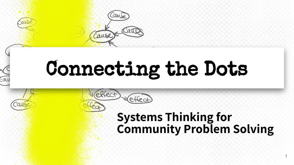 Slide 1. Connecting the Dots: Systems Thinking for Community Problem Solving.