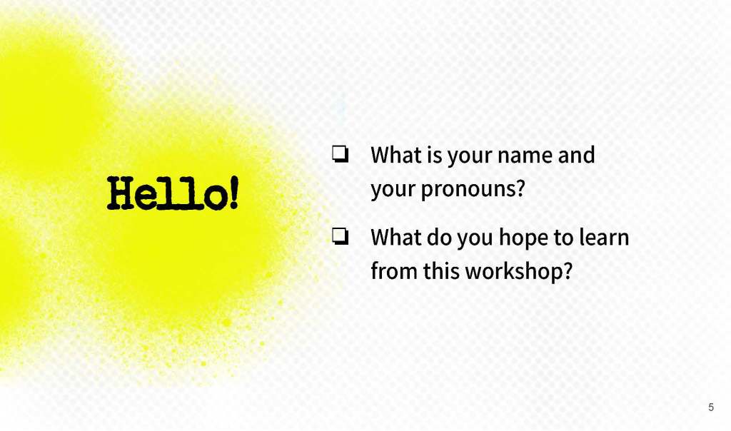 Slide 5. Hello! What is your name and your pronouns? What do you hope to learn from this workshop?
